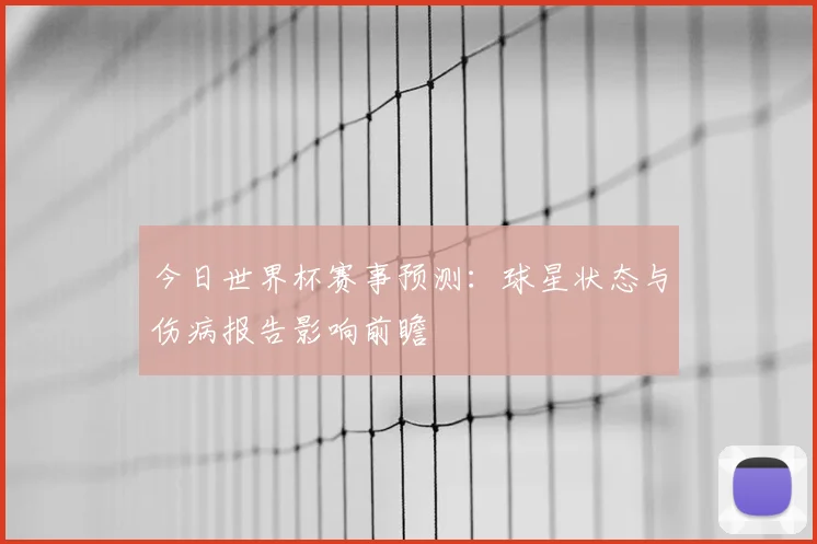 今日世界杯赛事预测：球星状态与伤病报告影响前瞻