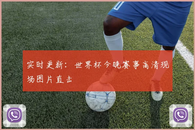 实时更新：世界杯今晚赛事高清现场图片直击