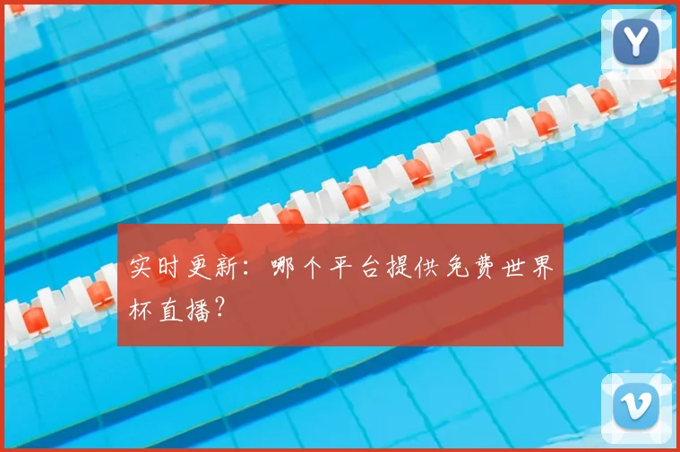 实时更新：哪个平台提供免费世界杯直播？