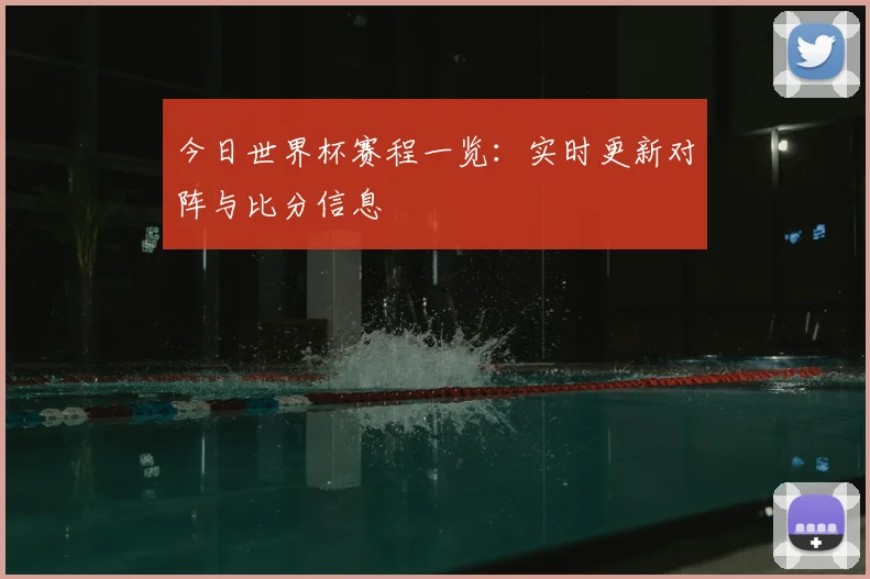 今日世界杯赛程一览：实时更新对阵与比分信息