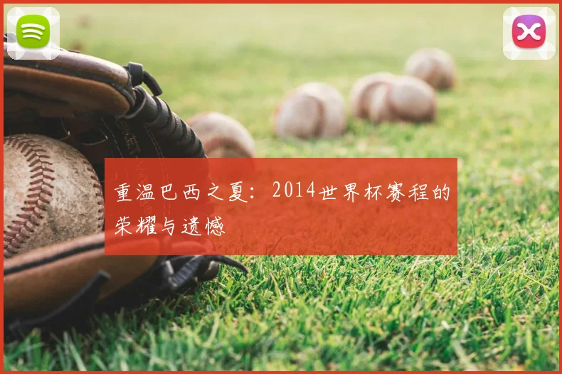 重温巴西之夏：2014世界杯赛程的荣耀与遗憾