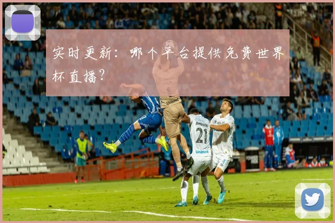 实时更新：哪个平台提供免费世界杯直播？