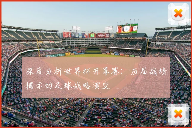 深度分析世界杯开幕赛：历届战绩揭示的足球战略演变