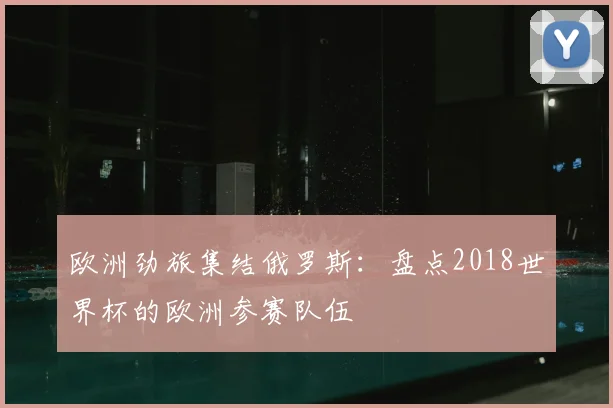 欧洲劲旅集结俄罗斯：盘点2018世界杯的欧洲参赛队伍
