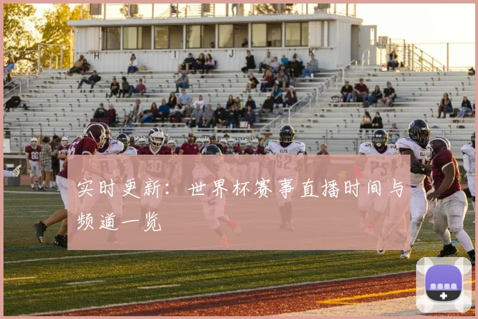 实时更新：世界杯赛事直播时间与频道一览