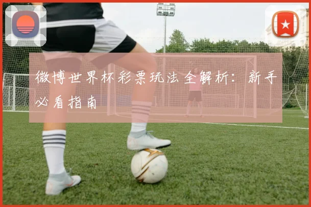 微博世界杯彩票玩法全解析：新手必看指南
