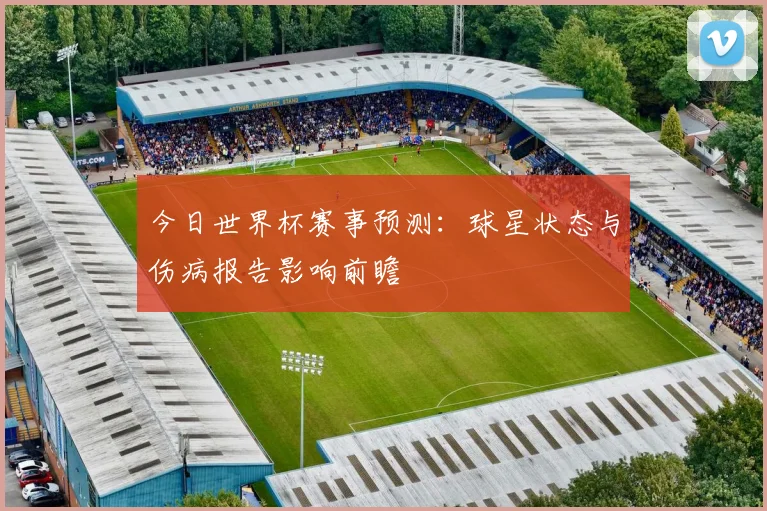 今日世界杯赛事预测：球星状态与伤病报告影响前瞻