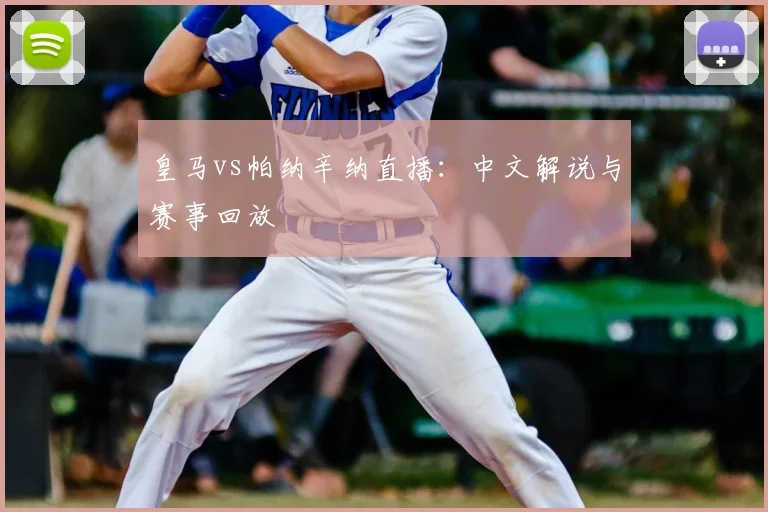 皇马vs帕纳辛纳直播：中文解说与赛事回放