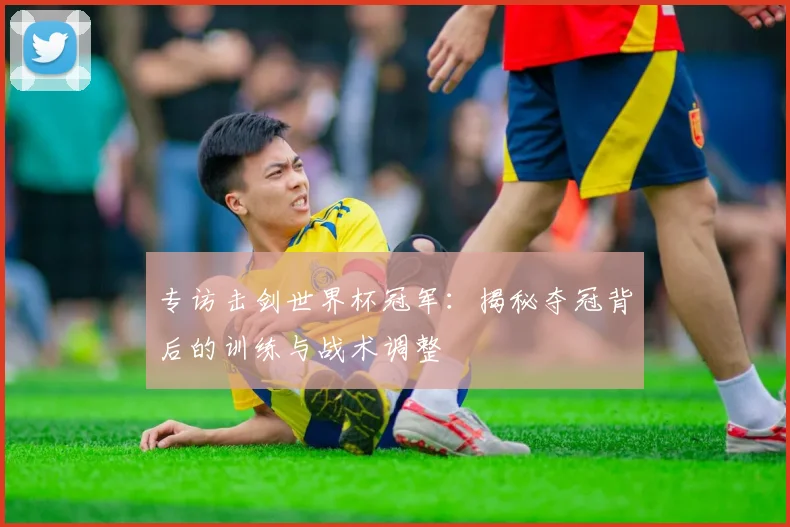 专访击剑世界杯冠军：揭秘夺冠背后的训练与战术调整