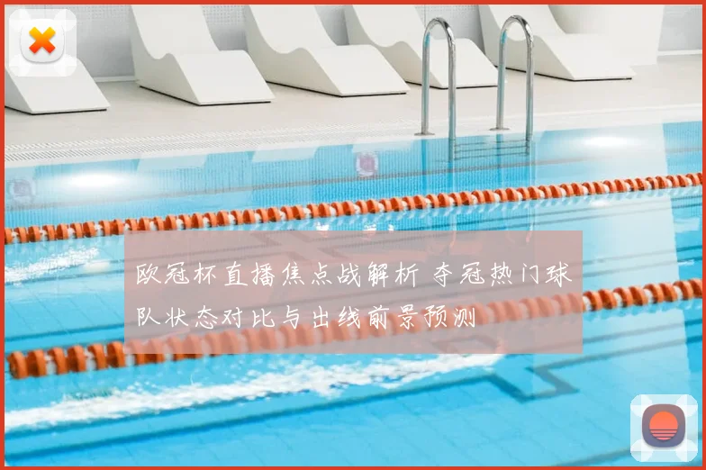 欧冠杯直播焦点战解析 夺冠热门球队状态对比与出线前景预测