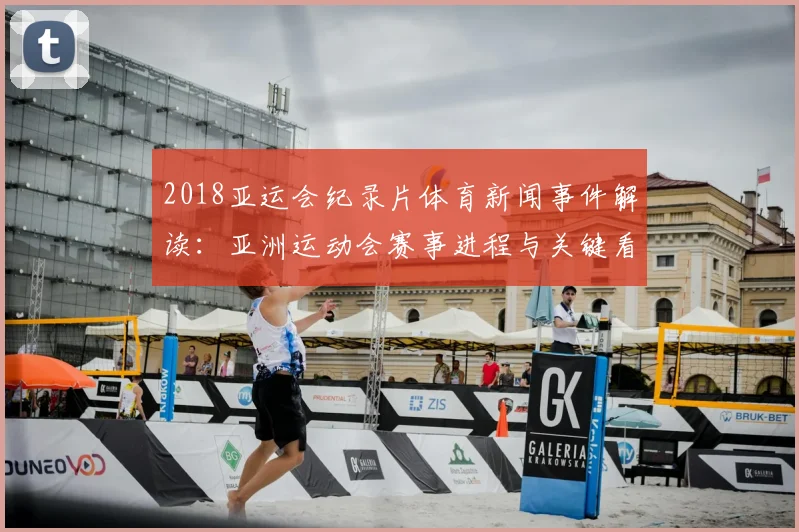 2018亚运会纪录片体育新闻事件解读：亚洲运动会赛事进程与关键看点梳理