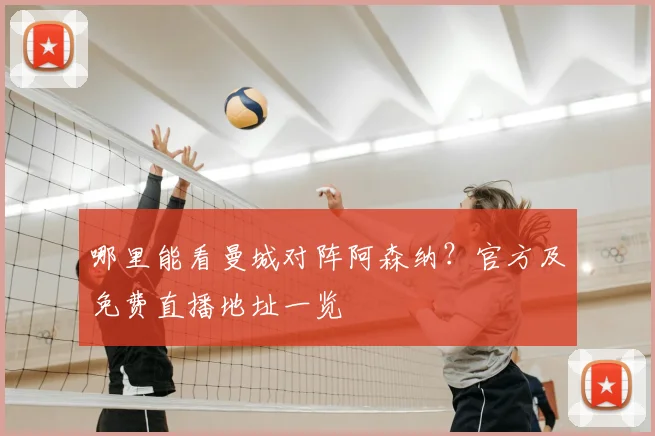 哪里能看曼城对阵阿森纳?官方及免费直播地址一览