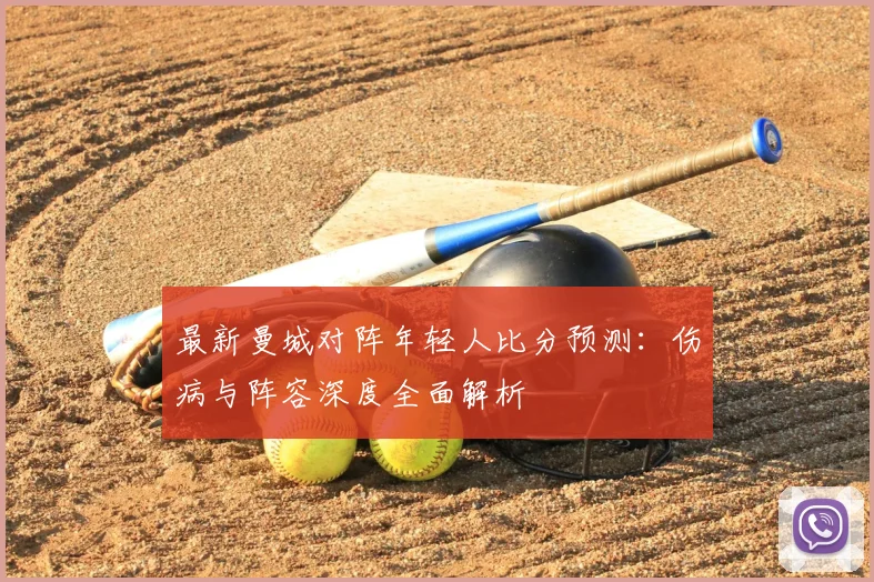最新曼城对阵年轻人比分预测：伤病与阵容深度全面解析