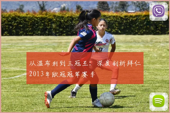 从温布利到三冠王：深度剖析拜仁2013年欧冠冠军赛季
