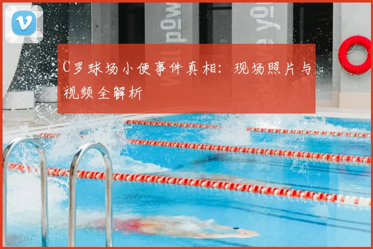 C罗球场小便事件真相：现场照片与视频全解析