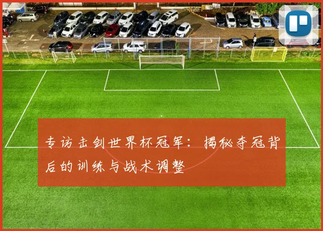 专访击剑世界杯冠军:揭秘夺冠背后的训练与战术调整
