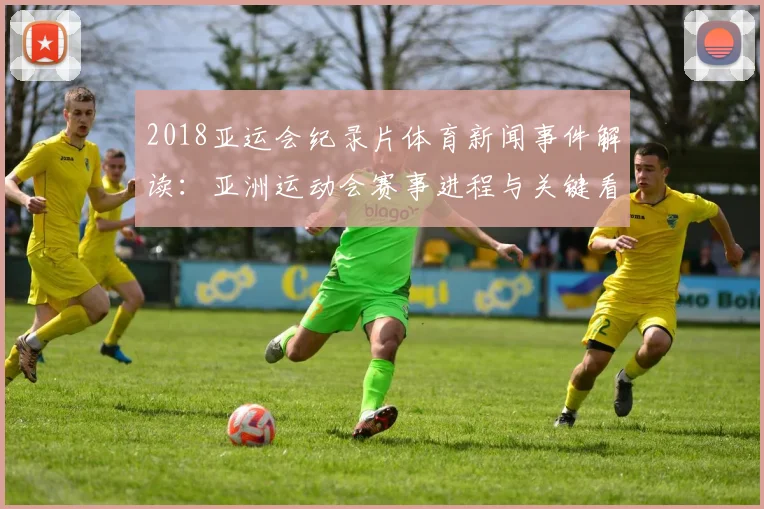 2018亚运会纪录片体育新闻事件解读：亚洲运动会赛事进程与关键看点梳理