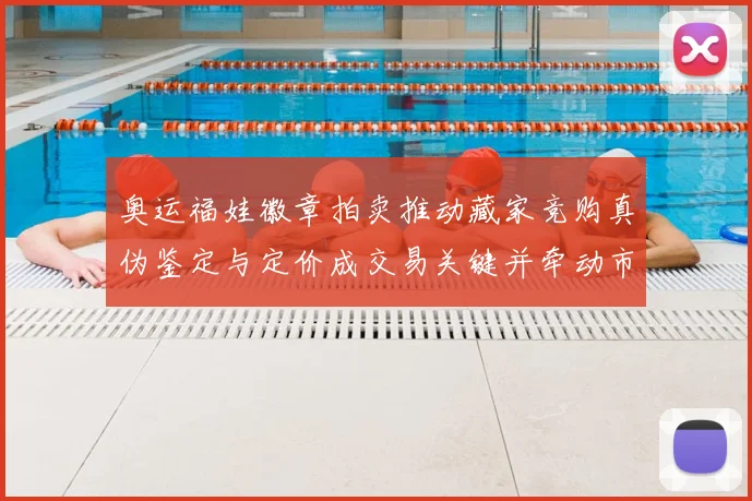 奥运福娃徽章拍卖推动藏家竞购真伪鉴定与定价成交易关键并牵动市场