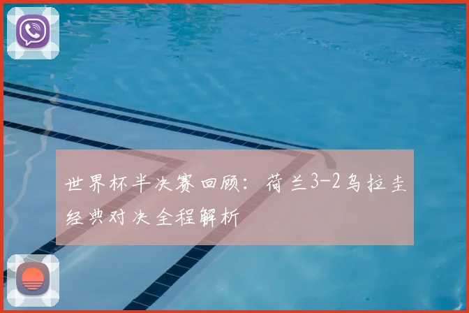 世界杯半决赛回顾：荷兰3-2乌拉圭经典对决全程解析